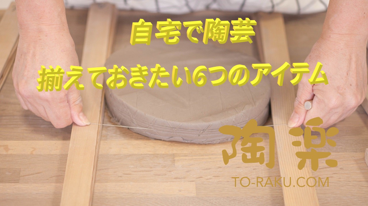 自宅で陶芸 必要な6つのアイテム Youtube版 陶楽
